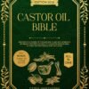 Castor Oil Bible: Discover the Power of This Natural Elixir with Remedies, DIY Beauty Recipes and Health Hacks for Radiant Skin, Strong Hair and Whole-Body Wellness (Healing...