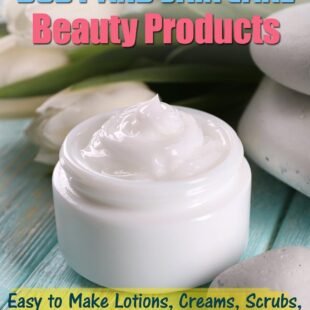 Homemade Organic Body and Skin Care Beauty Products: Easy to Make Lotions, Creams, Scrubs, Body Butters, Hair Products, and Lip Care Recipes for Women and Men (DIY Beauty Products)