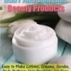 Homemade Organic Body and Skin Care Beauty Products: Easy to Make Lotions, Creams, Scrubs, Body Butters, Hair Products, and Lip Care Recipes for Women and Men
